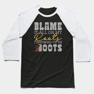 Blame It All On My Roots Showed Up In Boots Baseball T-Shirt